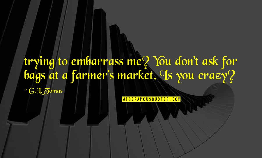 Don't Ask Me Quotes By G.L. Tomas: trying to embarrass me? You don't ask for