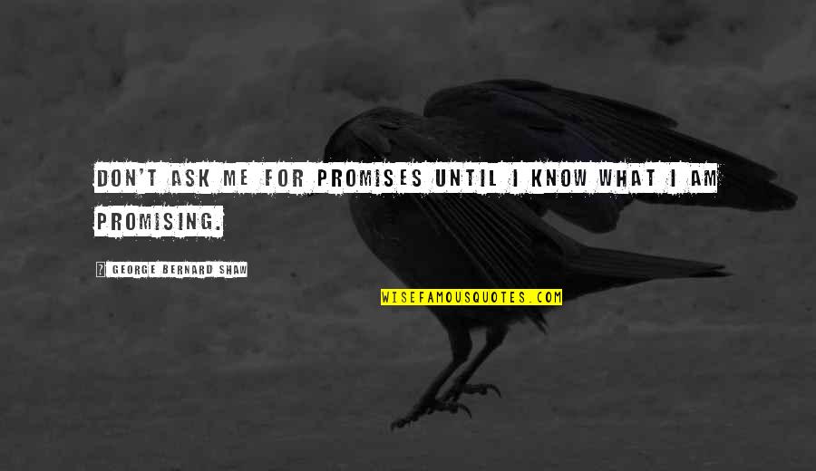 Don't Ask Me Quotes By George Bernard Shaw: Don't ask me for promises until I know