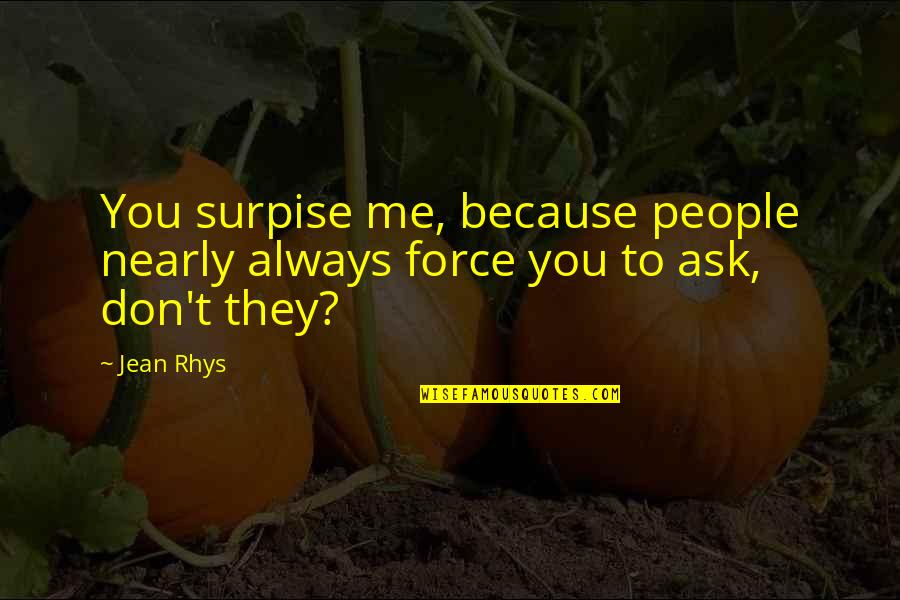 Don't Ask Me Quotes By Jean Rhys: You surpise me, because people nearly always force