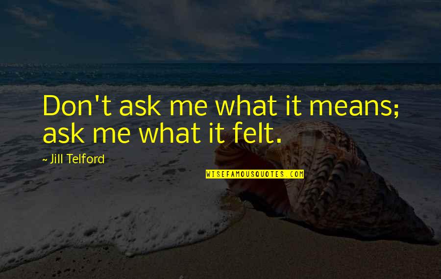 Don't Ask Me Quotes By Jill Telford: Don't ask me what it means; ask me