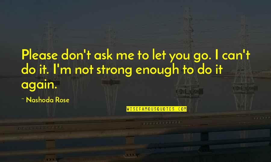 Don't Ask Me Quotes By Nashoda Rose: Please don't ask me to let you go.