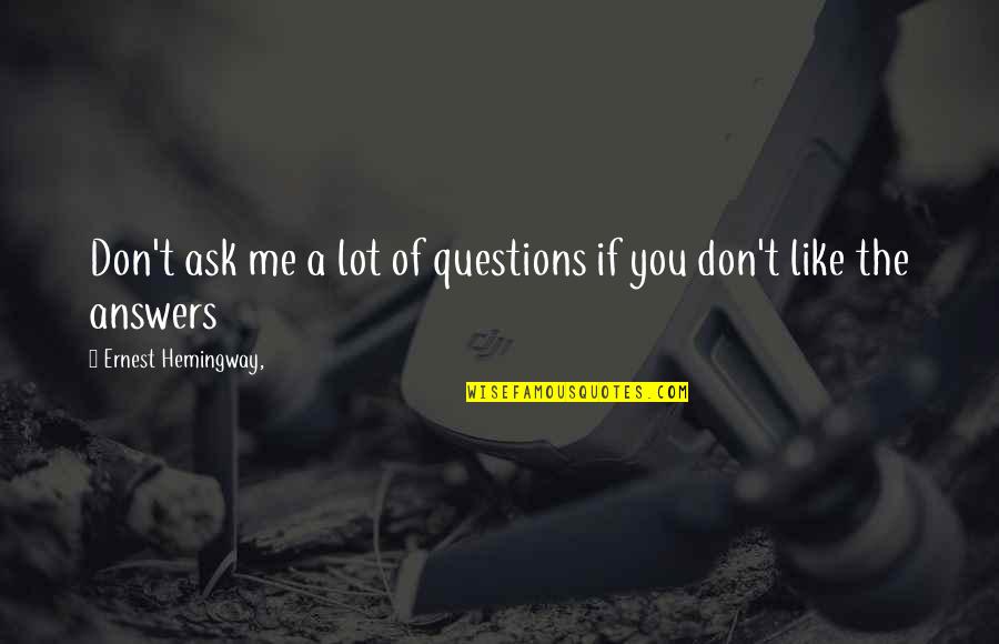 Don't Ask Questions Quotes By Ernest Hemingway,: Don't ask me a lot of questions if