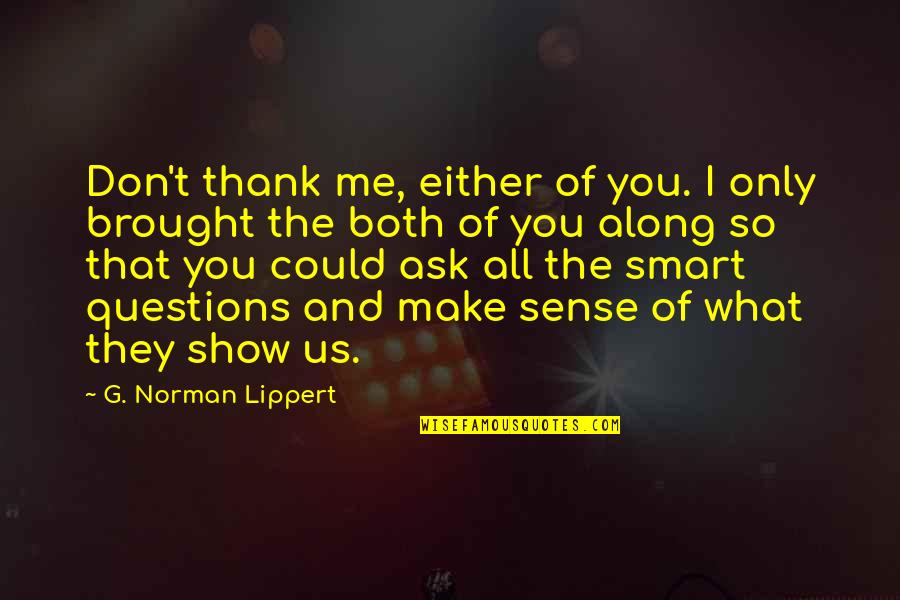 Don't Ask Questions Quotes By G. Norman Lippert: Don't thank me, either of you. I only