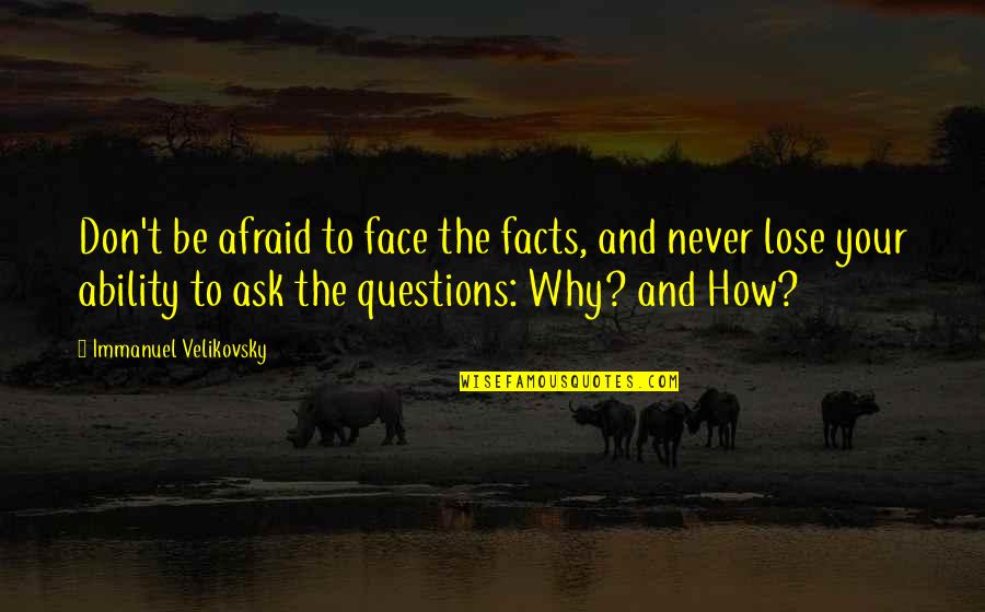 Don't Ask Questions Quotes By Immanuel Velikovsky: Don't be afraid to face the facts, and