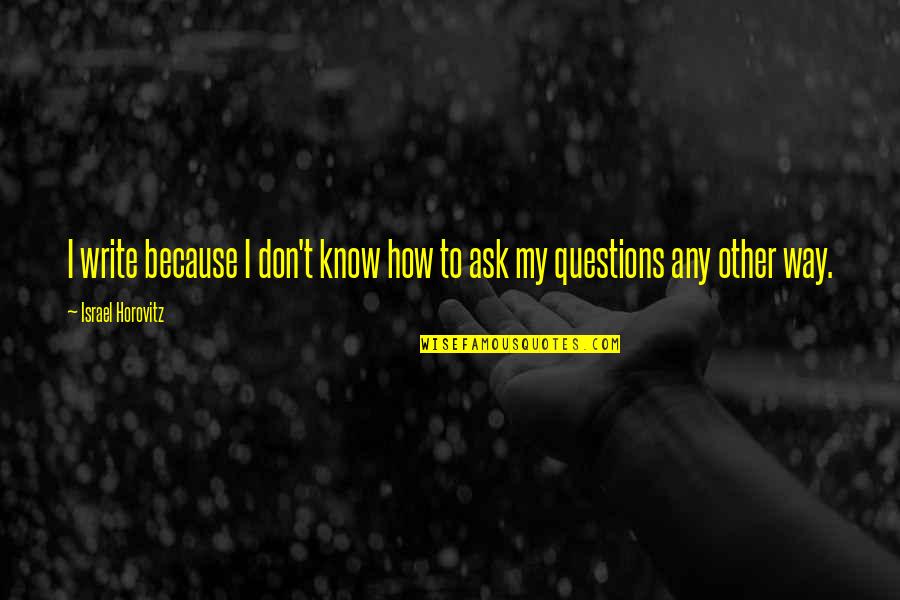 Don't Ask Questions Quotes By Israel Horovitz: I write because I don't know how to