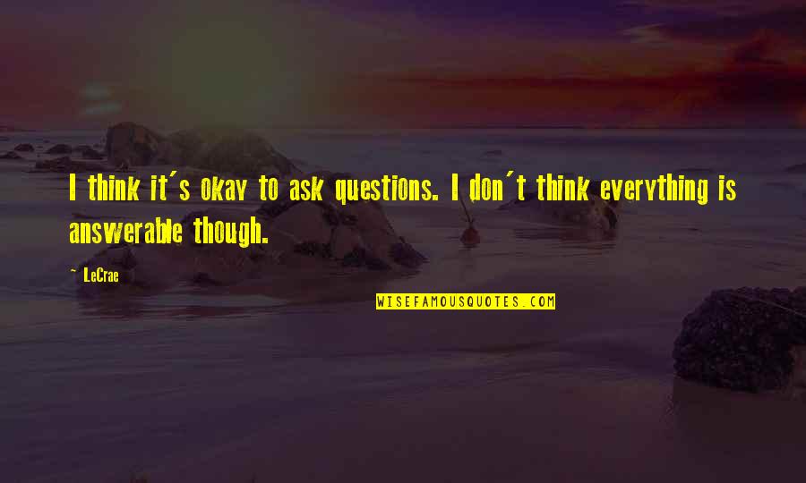 Don't Ask Questions Quotes By LeCrae: I think it's okay to ask questions. I