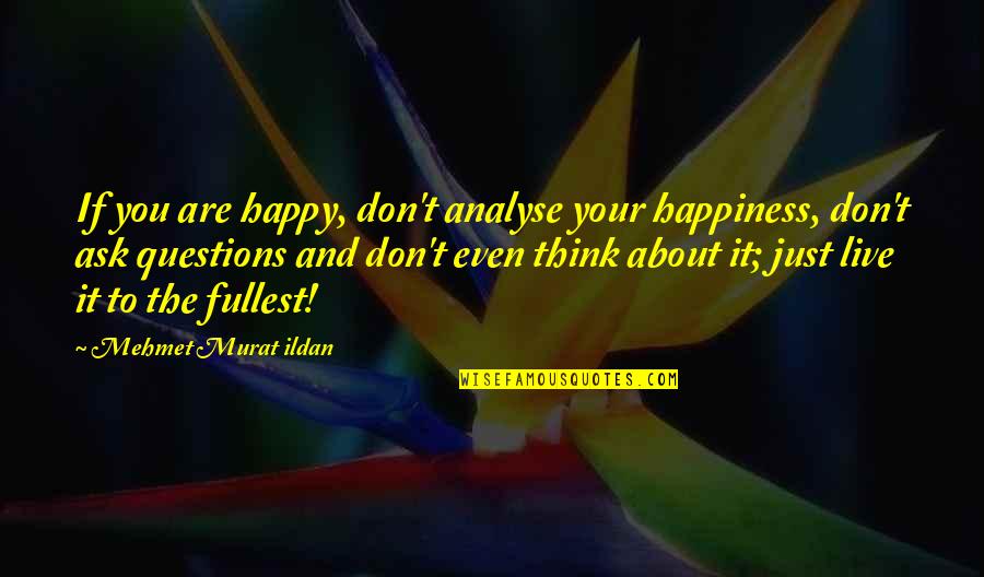 Don't Ask Questions Quotes By Mehmet Murat Ildan: If you are happy, don't analyse your happiness,