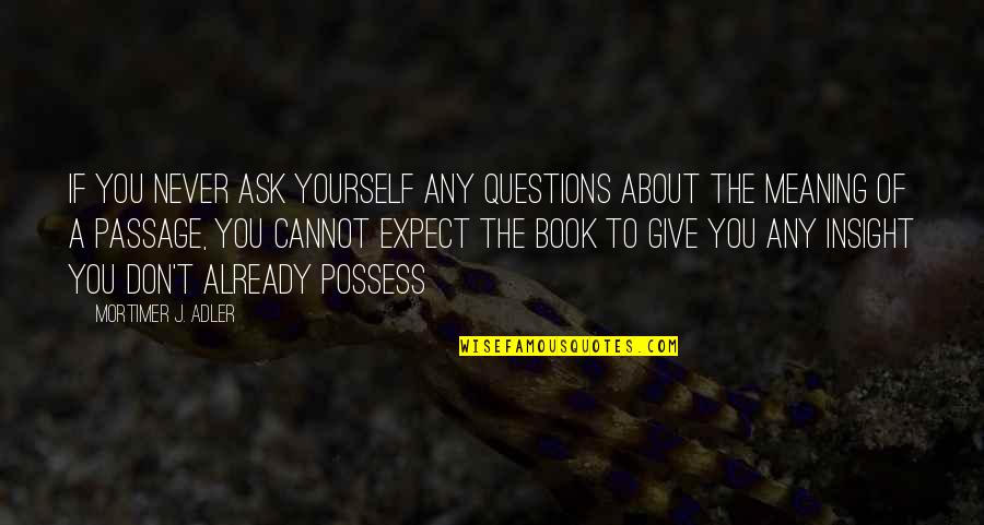 Don't Ask Questions Quotes By Mortimer J. Adler: If you never ask yourself any questions about