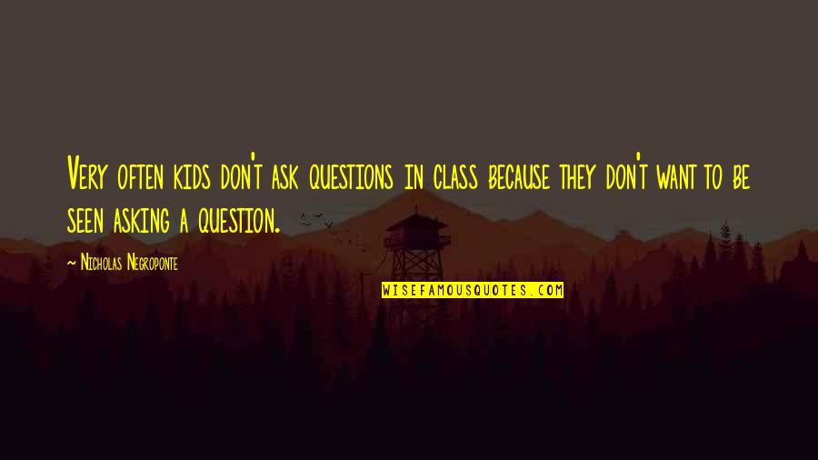 Don't Ask Questions Quotes By Nicholas Negroponte: Very often kids don't ask questions in class