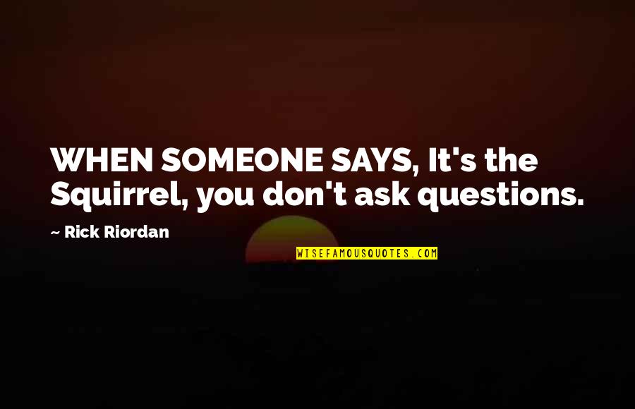 Don't Ask Questions Quotes By Rick Riordan: WHEN SOMEONE SAYS, It's the Squirrel, you don't