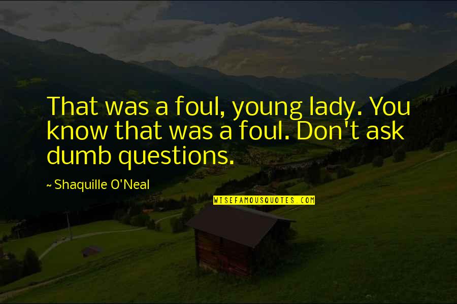 Don't Ask Questions Quotes By Shaquille O'Neal: That was a foul, young lady. You know