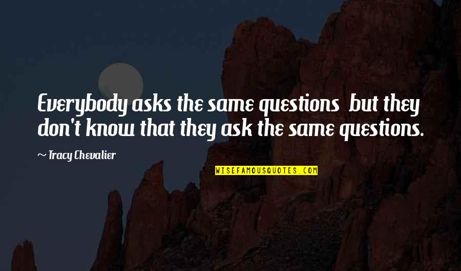 Don't Ask Questions Quotes By Tracy Chevalier: Everybody asks the same questions but they don't