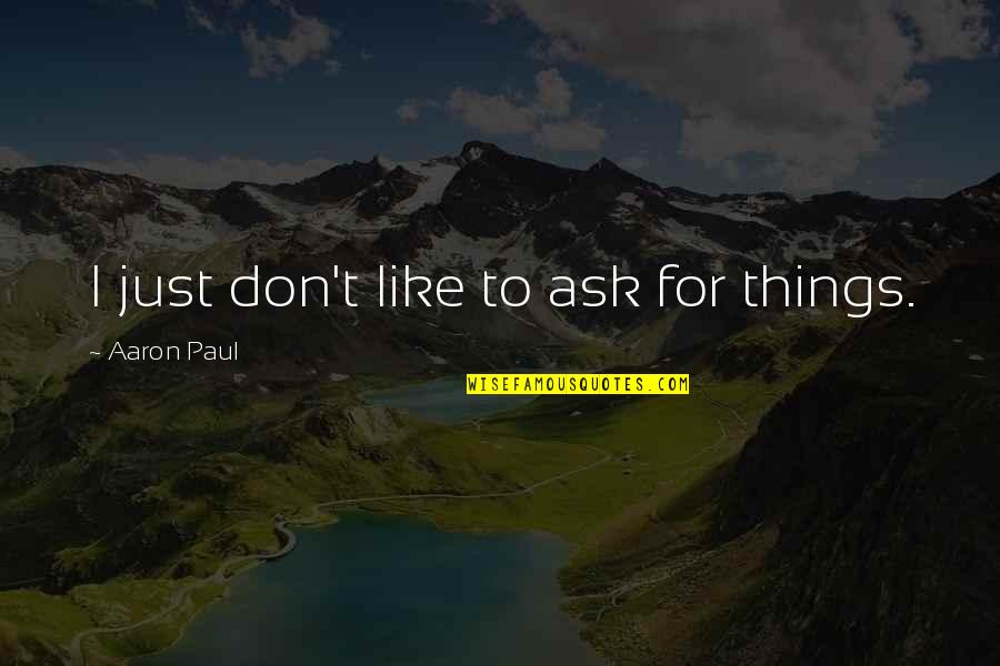 Don't Ask Quotes By Aaron Paul: I just don't like to ask for things.