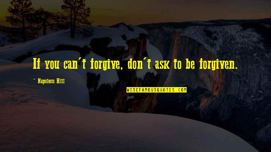 Don't Ask Quotes By Napoleon Hill: If you can't forgive, don't ask to be