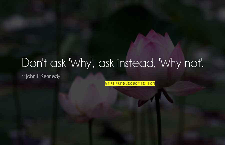 Don't Ask Why Quotes By John F. Kennedy: Don't ask 'Why', ask instead, 'Why not'.