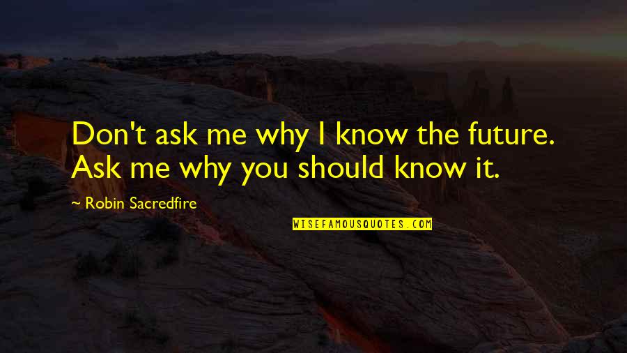 Don't Ask Why Quotes By Robin Sacredfire: Don't ask me why I know the future.