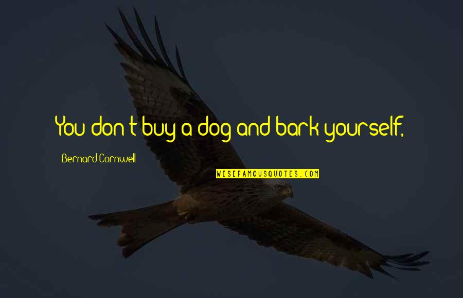 Don't Bark Quotes By Bernard Cornwell: You don't buy a dog and bark yourself, Don't Bark Quotes By Bernard Cornwell: You don't buy a dog and bark yourself,