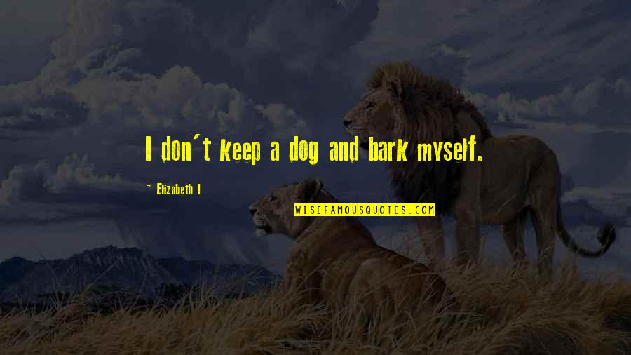 Don't Bark Quotes By Elizabeth I: I don't keep a dog and bark myself. Don't Bark Quotes By Elizabeth I: I don't keep a dog and bark myself.