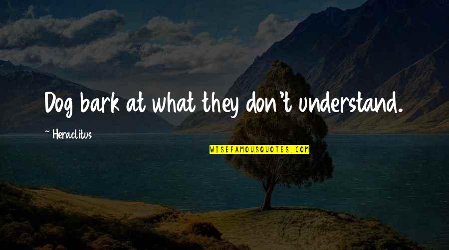 Don't Bark Quotes By Heraclitus: Dog bark at what they don't understand. Don't Bark Quotes By Heraclitus: Dog bark at what they don't understand.