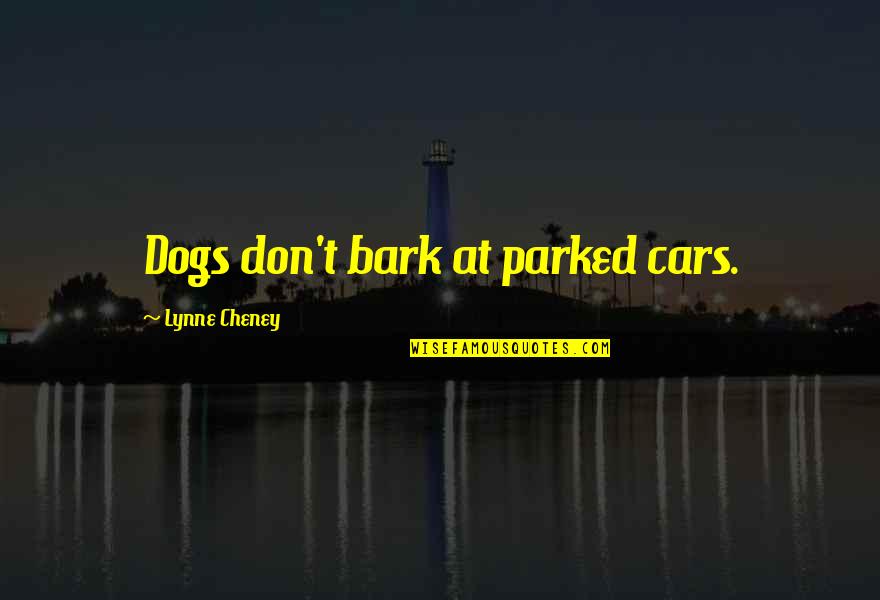 Don't Bark Quotes By Lynne Cheney: Dogs don't bark at parked cars.