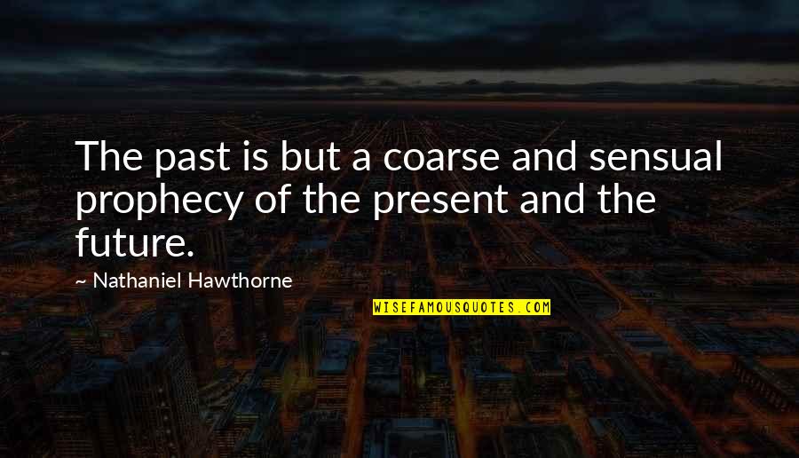 Don't Bark Quotes By Nathaniel Hawthorne: The past is but a coarse and sensual