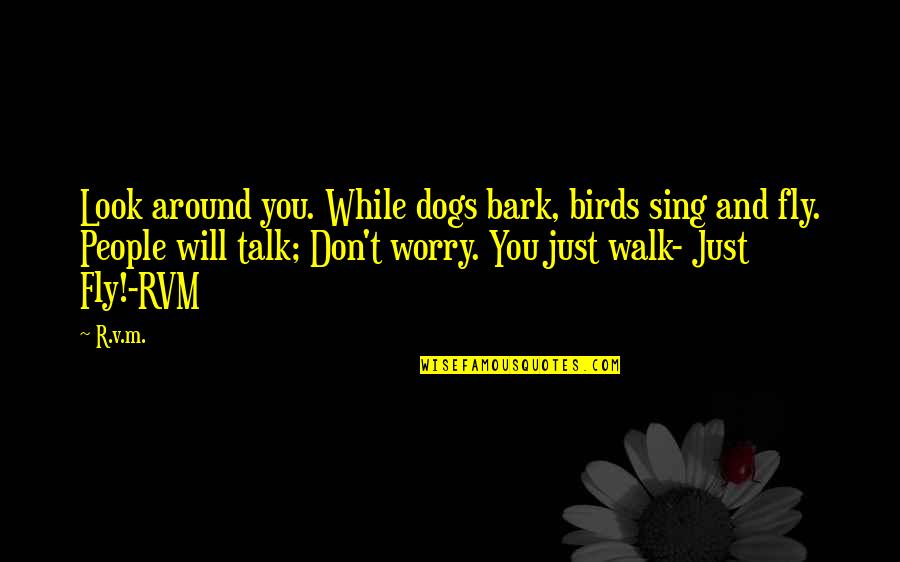 Don't Bark Quotes By R.v.m.: Look around you. While dogs bark, birds sing