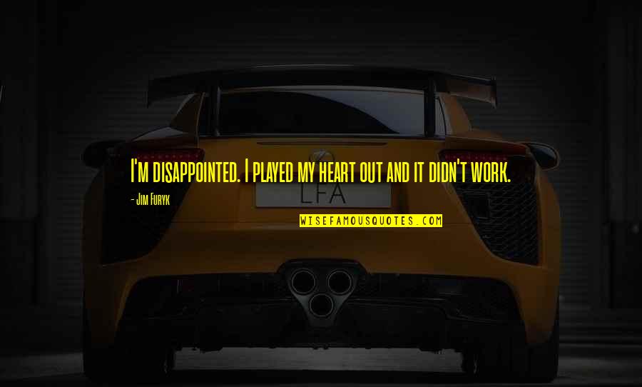 Dont Be A Coward Quotes By Jim Furyk: I'm disappointed. I played my heart out and
