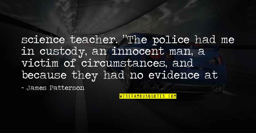 Don't Be A Fake Person Quotes By James Patterson: science teacher. "The police had me in custody,