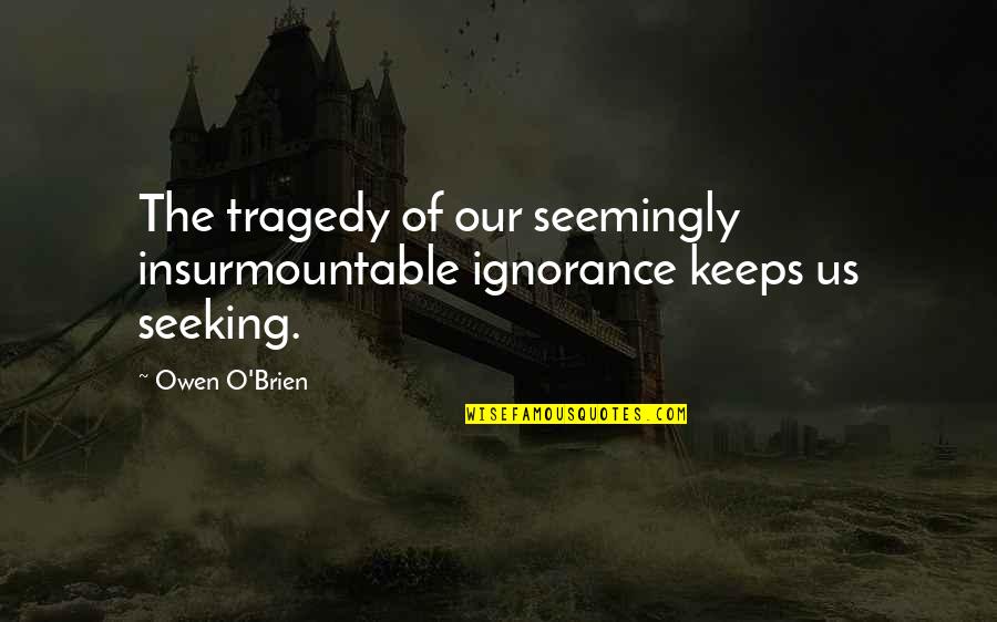 Don't Be A Fake Person Quotes By Owen O'Brien: The tragedy of our seemingly insurmountable ignorance keeps