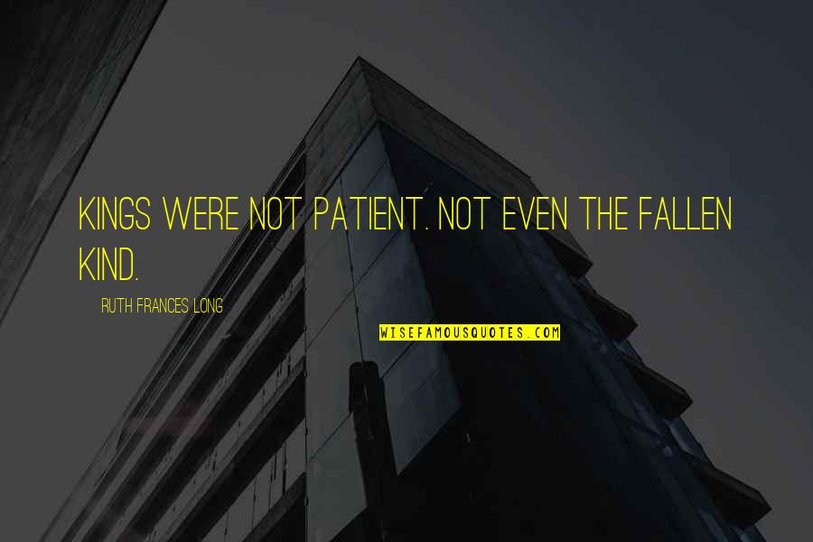 Don't Be A Fake Person Quotes By Ruth Frances Long: Kings were not patient. Not even the fallen