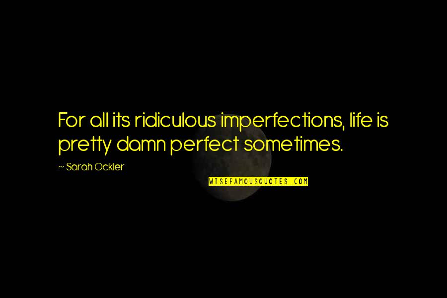 Dont Be A Hater Quotes By Sarah Ockler: For all its ridiculous imperfections, life is pretty