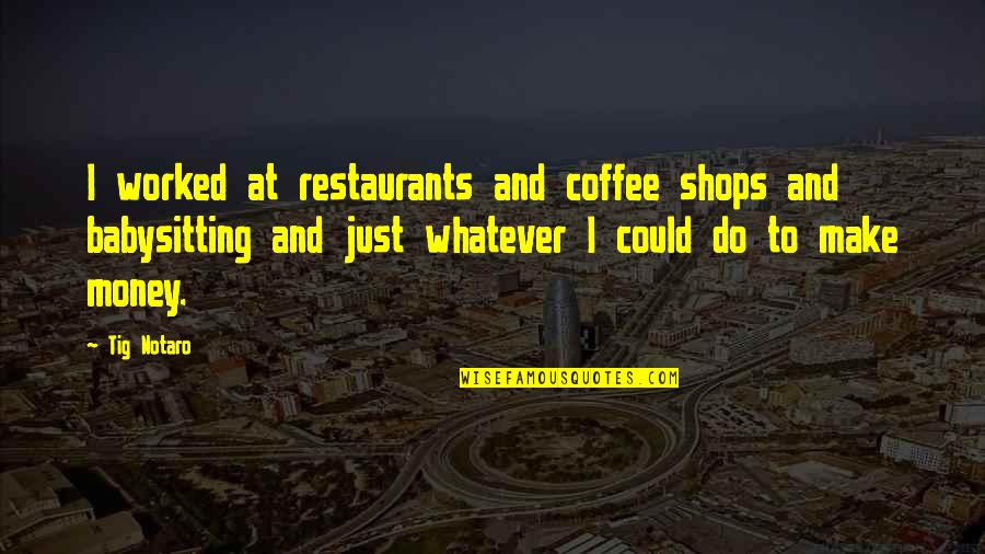 Don't Be A Stupid Girl Quotes By Tig Notaro: I worked at restaurants and coffee shops and Don't Be A Stupid Girl Quotes By Tig Notaro: I worked at restaurants and coffee shops and