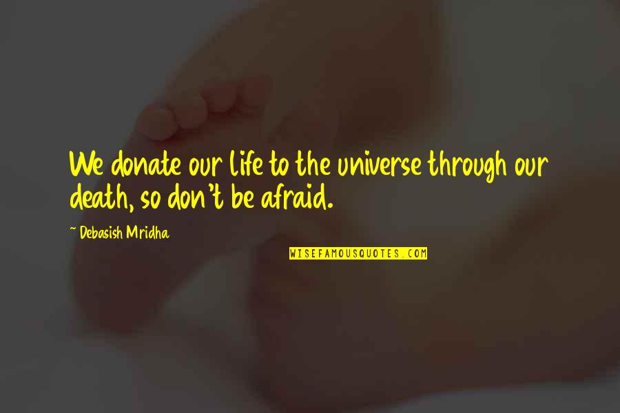 Don't Be Afraid Of Death Quotes By Debasish Mridha: We donate our life to the universe through
