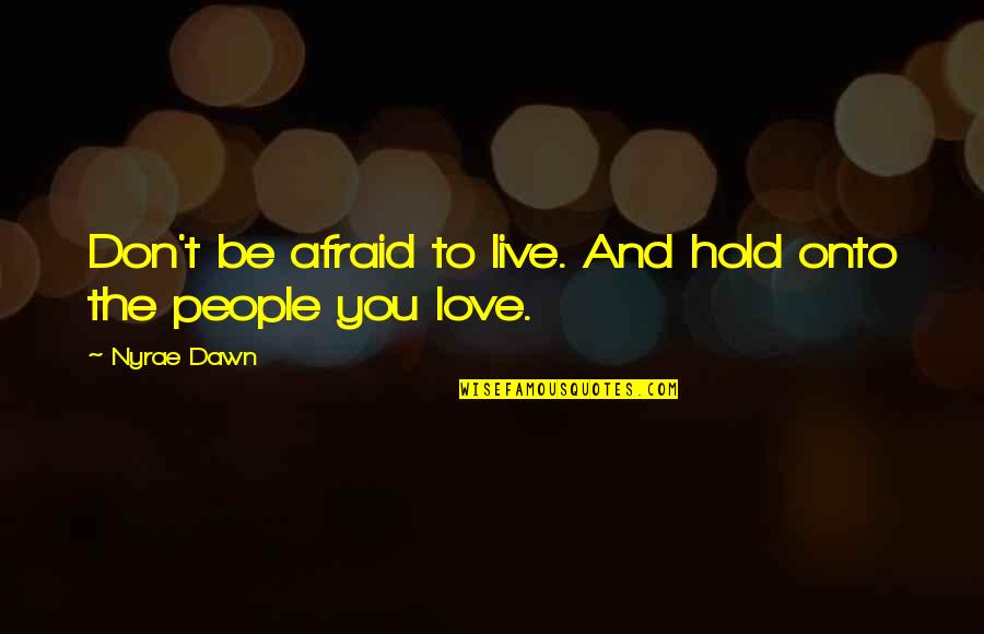 Don't Be Afraid Of Love Quotes By Nyrae Dawn: Don't be afraid to live. And hold onto
