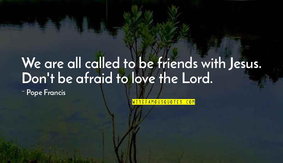 Don't Be Afraid Of Love Quotes By Pope Francis: We are all called to be friends with