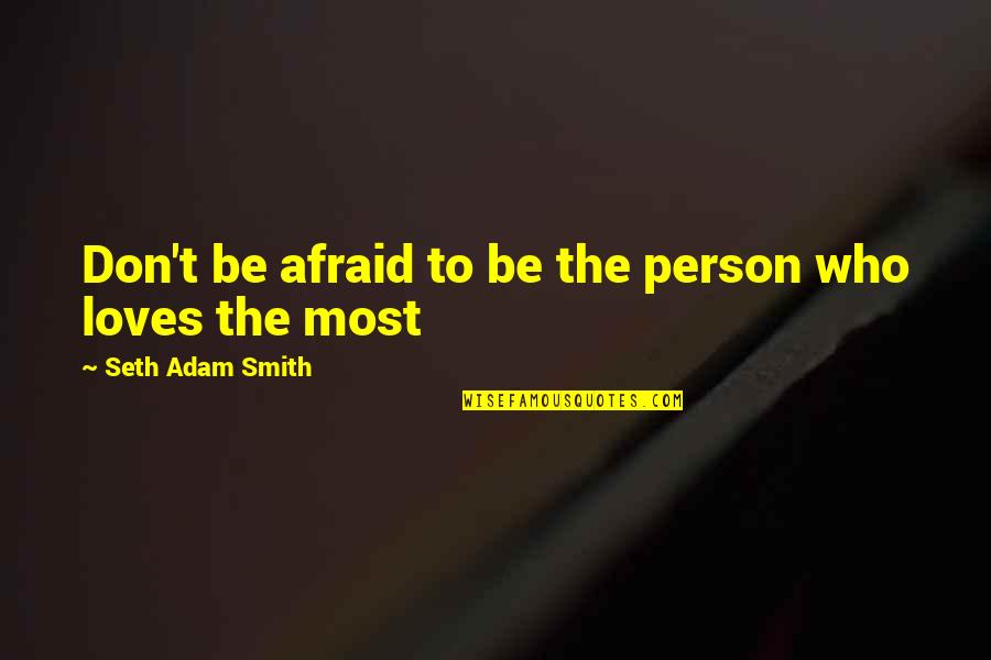 Don't Be Afraid Of Love Quotes By Seth Adam Smith: Don't be afraid to be the person who