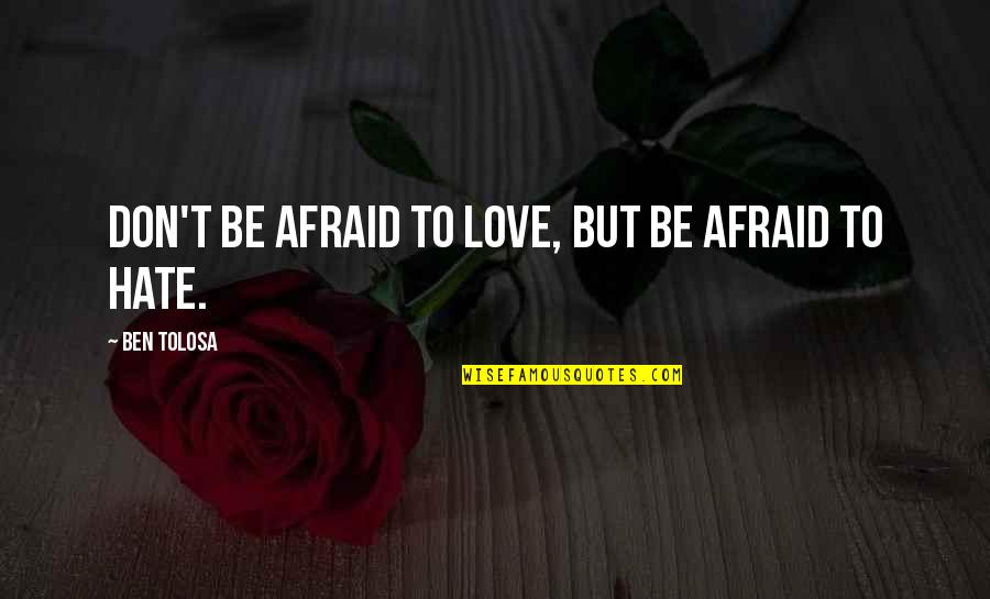 Don't Be Afraid Of My Love Quotes By Ben Tolosa: Don't be afraid to love, but be afraid