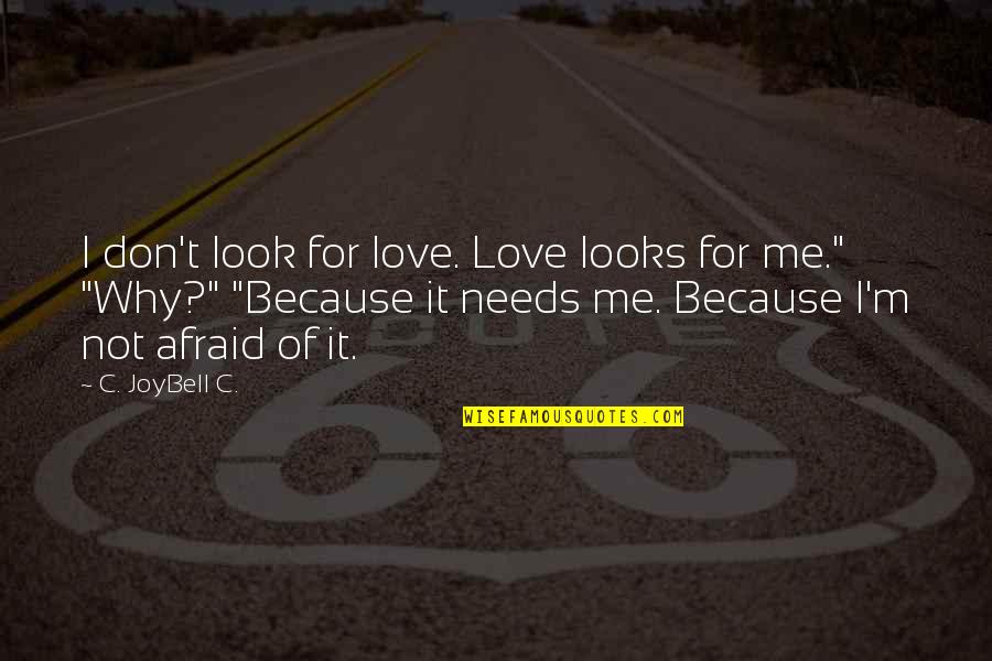 Don't Be Afraid Of My Love Quotes By C. JoyBell C.: I don't look for love. Love looks for