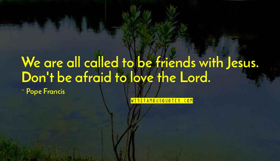 Don't Be Afraid Of My Love Quotes By Pope Francis: We are all called to be friends with