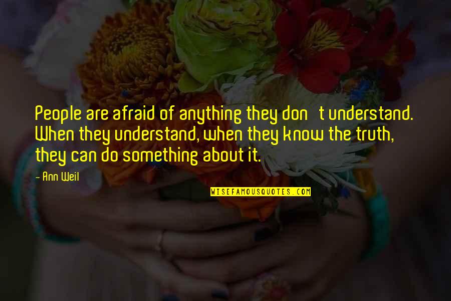 Don't Be Afraid Of The Truth Quotes By Ann Weil: People are afraid of anything they don't understand.