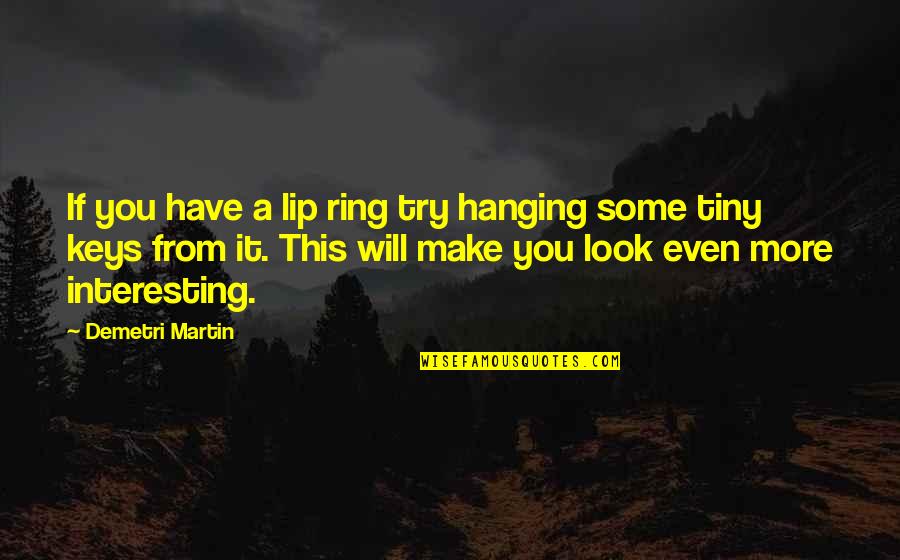 Don't Be Afraid Of The Truth Quotes By Demetri Martin: If you have a lip ring try hanging