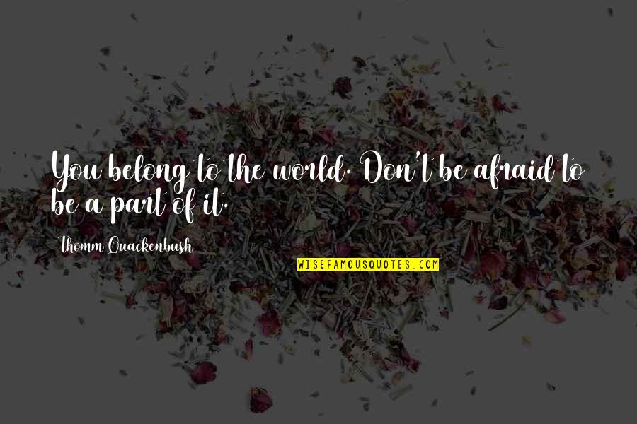 Don't Be Afraid Of The World Quotes By Thomm Quackenbush: You belong to the world. Don't be afraid