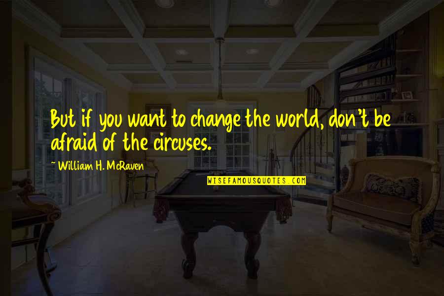 Don't Be Afraid Of The World Quotes By William H. McRaven: But if you want to change the world,