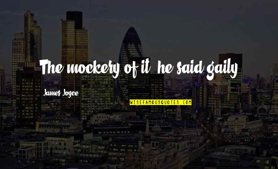 Don't Be Afraid To Ask For Help Quotes By James Joyce: The mockery of it! he said gaily Don't Be Afraid To Ask For Help Quotes By James Joyce: The mockery of it! he said gaily
