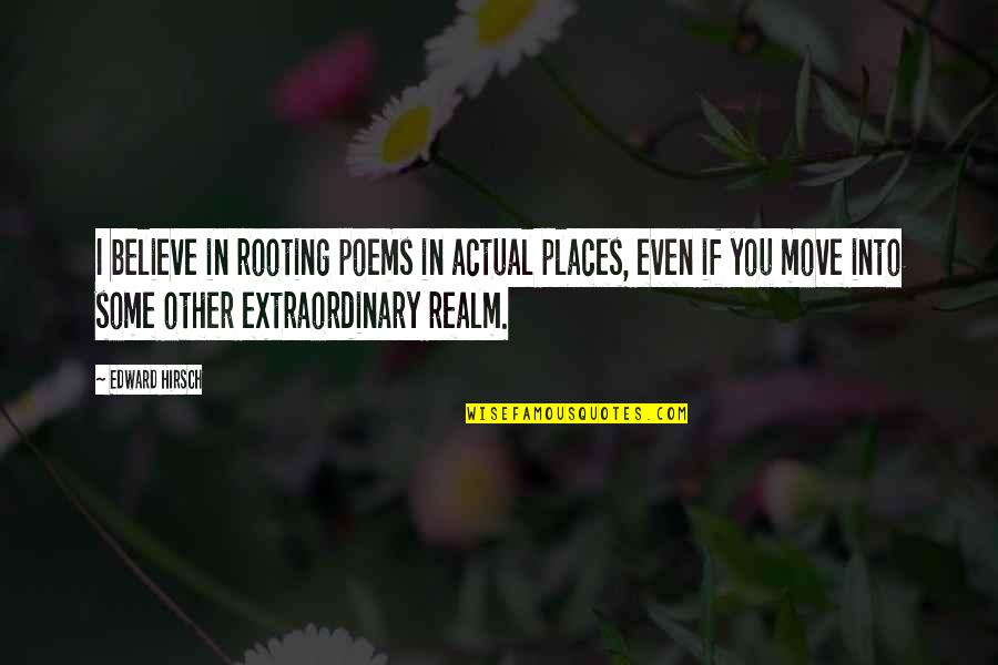 Don't Be Afraid To Cry Quotes By Edward Hirsch: I believe in rooting poems in actual places,