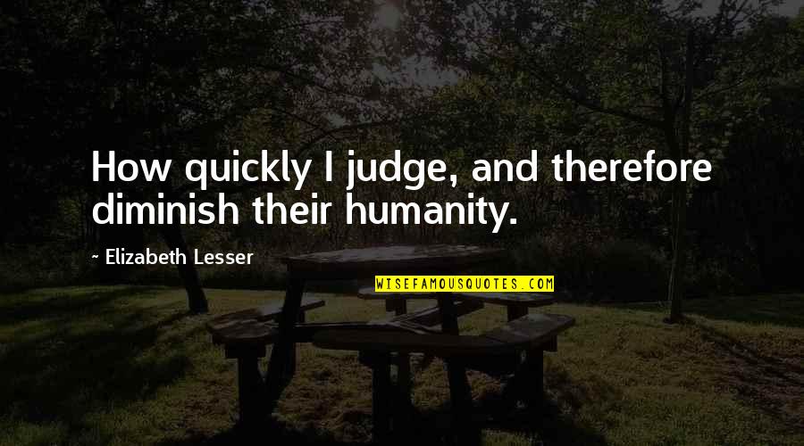 Don't Be Afraid To Die Quotes By Elizabeth Lesser: How quickly I judge, and therefore diminish their