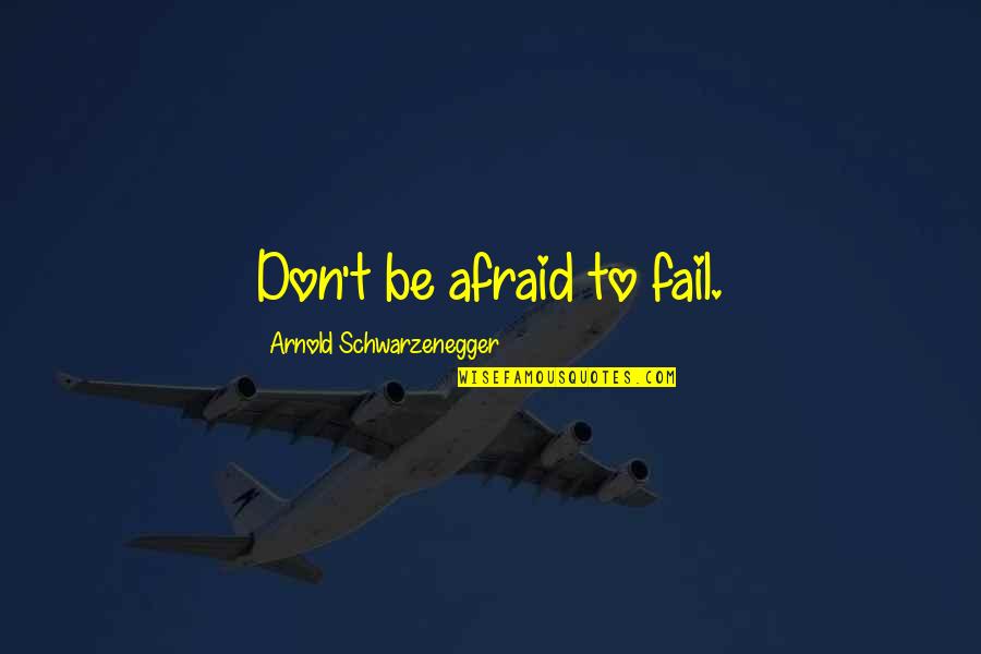 Don't Be Afraid To Fail Quotes By Arnold Schwarzenegger: Don't be afraid to fail.