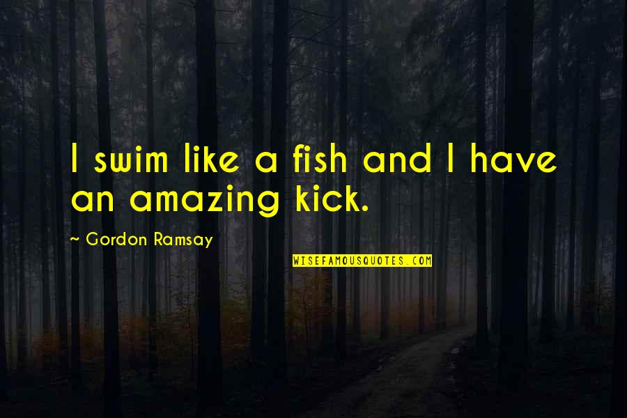 Don't Be Afraid To Fall In Love Quotes By Gordon Ramsay: I swim like a fish and I have