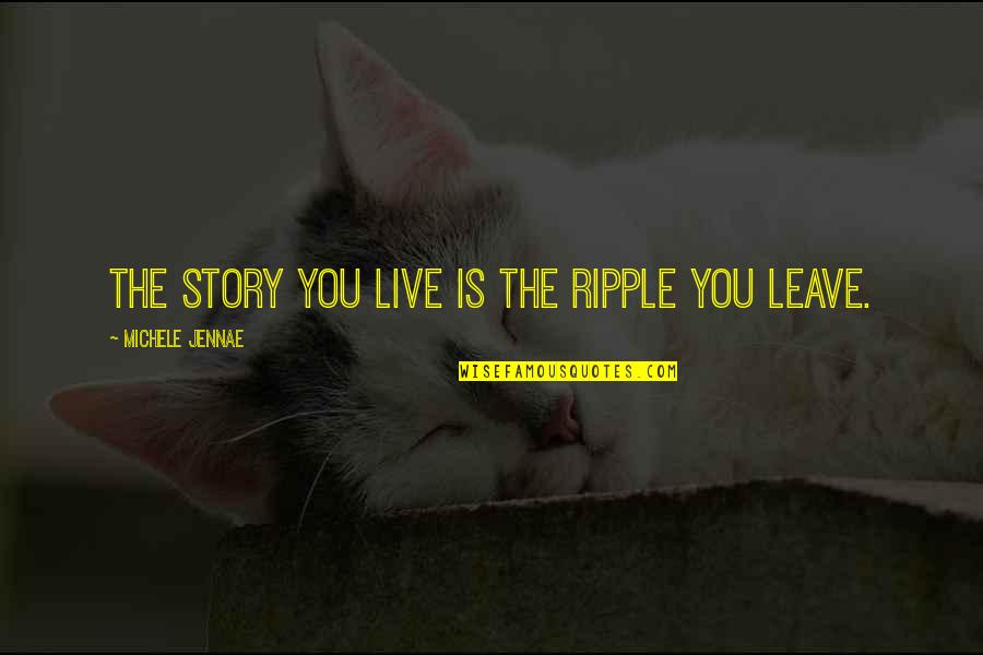 Don't Be Afraid To Fall In Love Quotes By Michele Jennae: The story you live is the ripple you