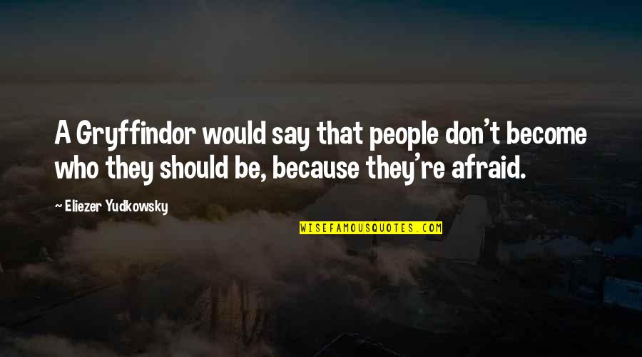 Don't Be Afraid To Say No Quotes By Eliezer Yudkowsky: A Gryffindor would say that people don't become